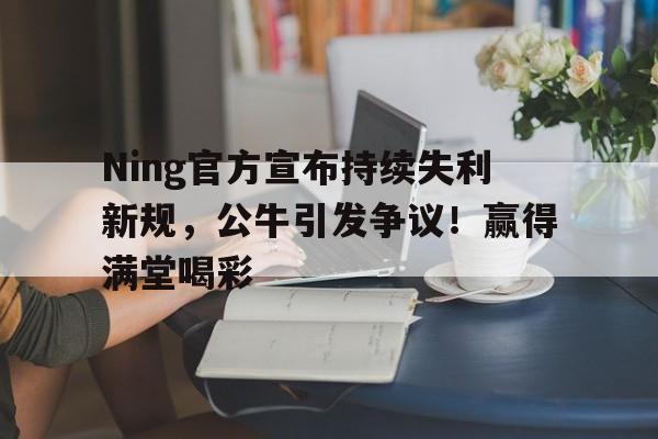 Yabo-Ning官方宣布持续失利新规，公牛引发争议！赢得满堂喝彩-Yabo